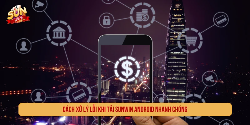 Cách xử lý lỗi khi tải SUNWIN Android nhanh chóng