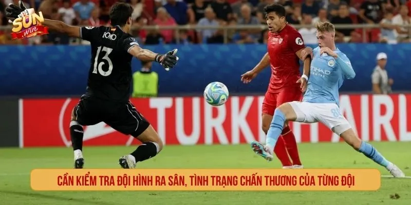 Cần kiểm tra đội hình ra sân, tình trạng chấn thương của từng đội