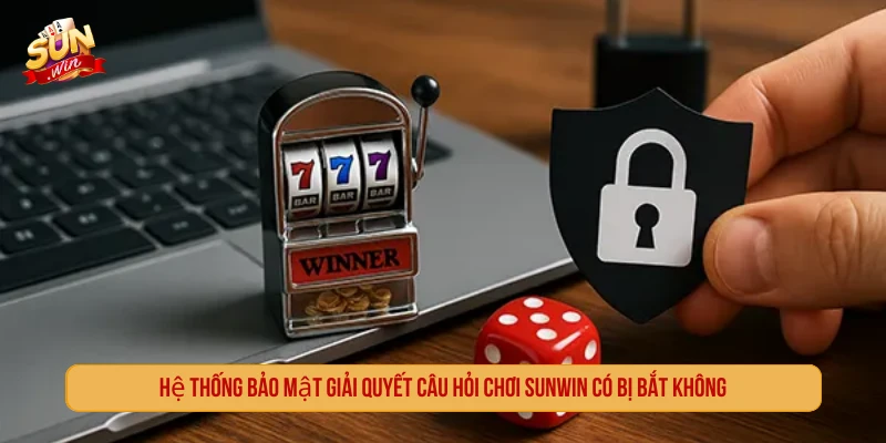 Hệ thống bảo mật giải quyết câu hỏi chơi SUNWIN có bị bắt không