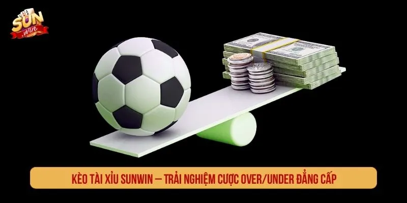 Kèo Tài Xỉu SUNWIN Trải Nghiệm Cược Over Under Đẳng Cấp Kèo tài xỉu