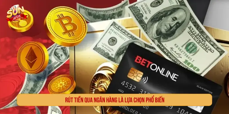 Rút tiền qua ngân hàng là lựa chọn phổ biến
